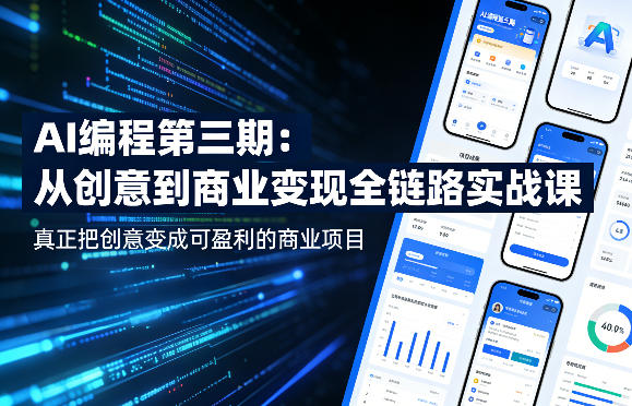 AI编程第三期，从创意到商业变现的全链路实战课，真正把创意变成可盈利的商业项目(更新05月09日)-极客网创