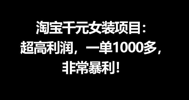 淘宝千元女装项目：超高利润，一单1000多，非常暴利-极客网创