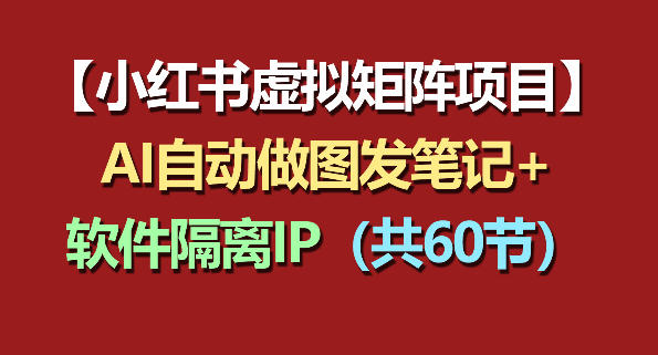 小红书虚拟矩阵项目：软件隔离IP+AI自动做图发笔记(共60节)-极客网创