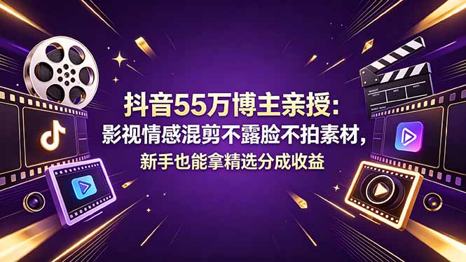 抖音55万博主亲授：影视情感混剪不露脸不拍素材，新手也能拿精选分成收益-极客网创