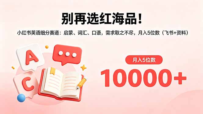 别再选红海品!小红书英语细分赛道:启蒙、词汇、口语,需求取之不尽,月入5位数(飞书+资料-极客网创