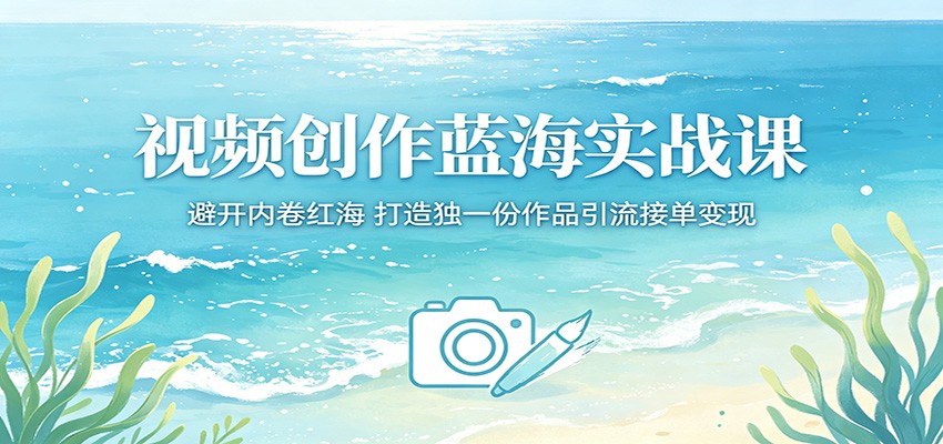 视频创作蓝海实战课:避开内卷红海,打造独一份作品引流接单变现-极客网创