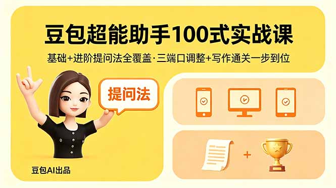豆包超能助手100式实战课，基础+进阶提问法全覆盖，三端口调整+写作通关一步到位-极客网创