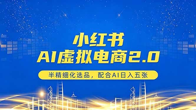 小红书AI虚拟电商2.0，半精细化选品，配合AI日入五张-极客网创