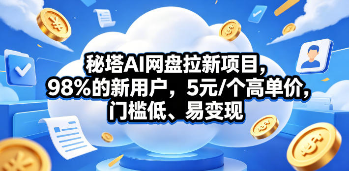 秘塔AI网盘拉新项目，98％的新用户，5元/个高单价，门槛低、易变现-极客网创