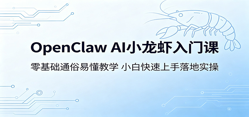 OpenClaw AI小龙虾入门课：零基础通俗易懂教学，小白快速上手落地实操-极客网创