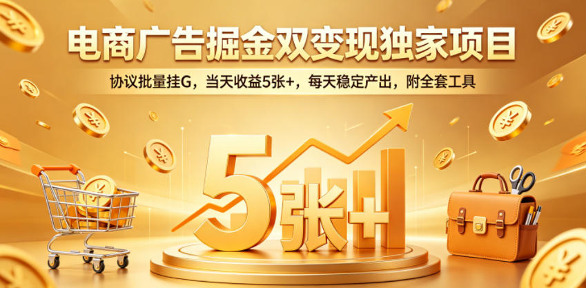电商广告掘金双变现独家项目,协议批量挂G,当天收益5张+,每天稳定产出,附全套工具【揭秘】-极客网创