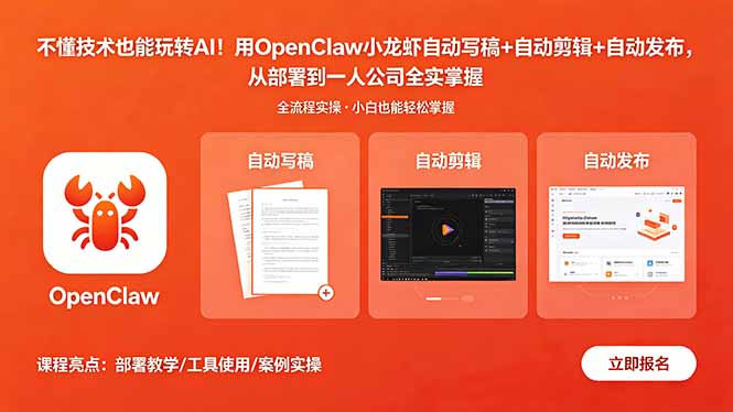 不懂技术也能玩转AI!用OpenClaw小龙虾自动写稿+自动剪辑+自动发布,从部署到一人公司全实操-极客网创