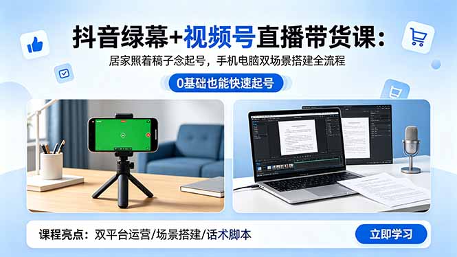 抖音绿幕+视频号直播带货课：居家照着稿子念起号，手机电脑双场景搭建全流程-极客网创
