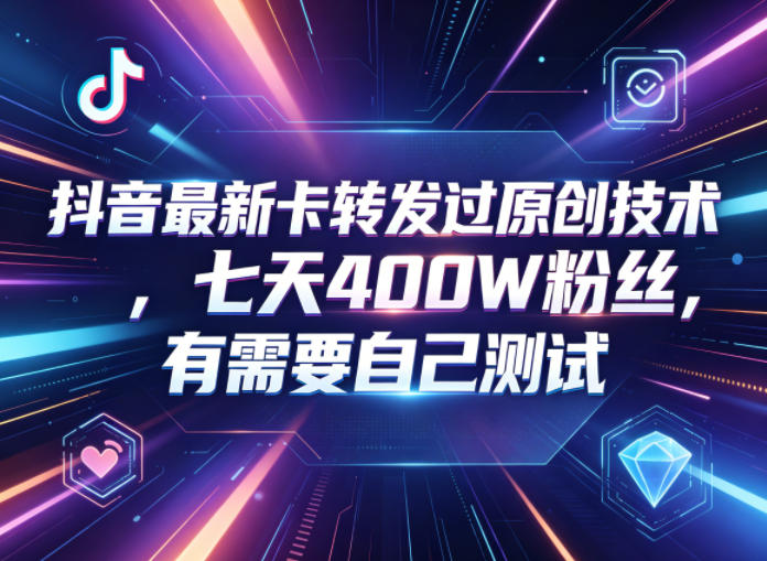 抖音最新卡转发过原创技术,七天400W粉丝,有需要自己测试-极客网创