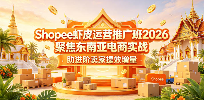 Shopee虾皮运营推广班2026,聚焦东南亚电商实战,助进阶卖家提效增量-极客网创