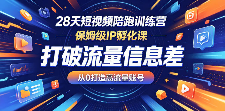 28天短视频陪跑训练营,保姆级IP孵化课,打破流量信息差,从0打造高流量账号-极客网创