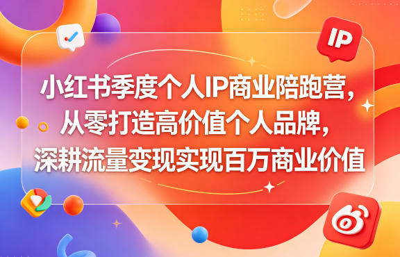 小红书季度个人IP商业陪跑营,从零打造高价值个人品牌,深耕流量变现实现百万商业价值-极客网创