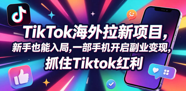 Tc联盟TikTok海外拉新项目,新手也能入局,一部手机开启副业变现,抓住Tiktok红利-极客网创