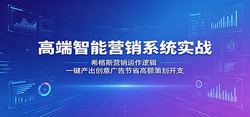 高端智能营销系统实战:希格斯营销运作逻辑,一键产出创意广告节省高额策划开支-极客网创