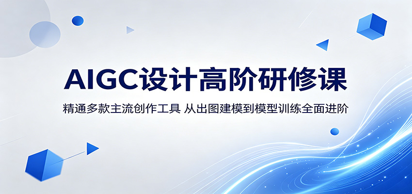 AIGC设计高阶研修课：精通多款主流创作工具，从出图建模到模型训练全面进阶-极客网创