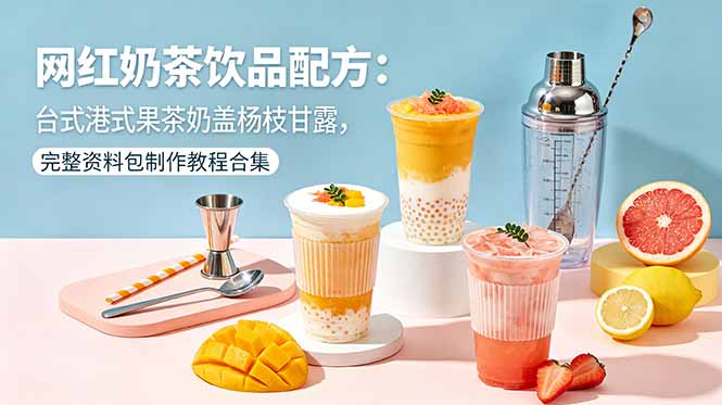 网红奶茶饮品配方:台式港式果茶奶盖杨枝甘露,完整资料包制作教程合集-极客网创