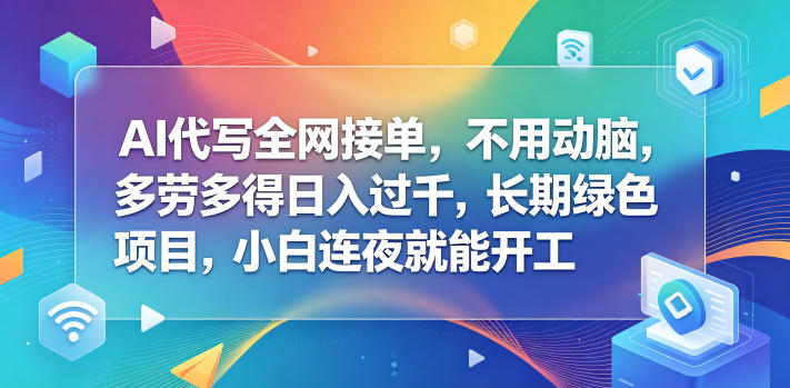 AI代写全网接单,不用动脑,多劳多得日入过千,长期绿色项目,小白连夜就能开工【揭秘】-极客网创