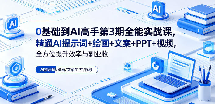 0基础到AI高手第3期全能实战课,精通AI提示词+绘画+文案+PPT+视频,全方位提升效率与副业收益-极客网创