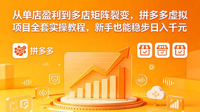 从单店盈利到多店矩阵裂变,拼多多虚拟项目全套实操教程,新手也能稳步日入千元-极客网创