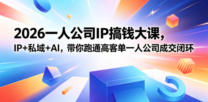 2026一人公司IP搞钱大课扬州站,IP+私域+AI,带你跑通高客单一人公司成交闭环(5.15-16-17)-极客网创