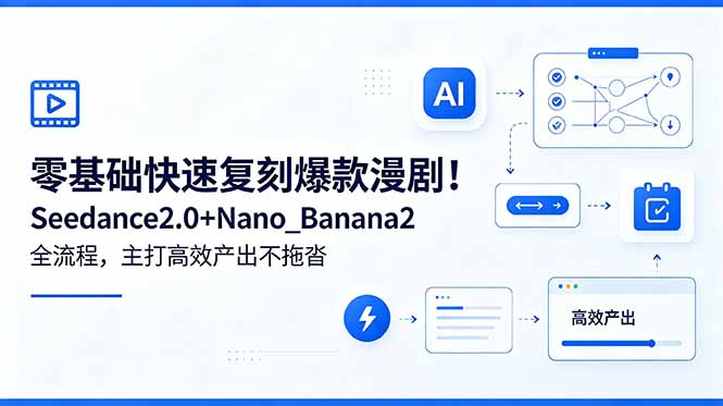 零基础快速复刻爆款漫剧！Seedance2.0+Nano_Banana2全流程，主打高效产出不拖沓-极客网创