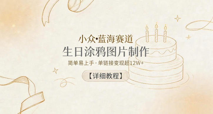 小众蓝海赛道,生日涂鸦图片制作,简单易上手,单链接变现超12W+【详细教程】-极客网创