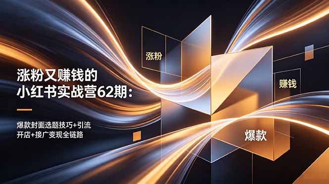 涨粉又赚钱的小红书实战营62期:爆款封面选题技巧+引流开店+接广变现全链路-极客网创