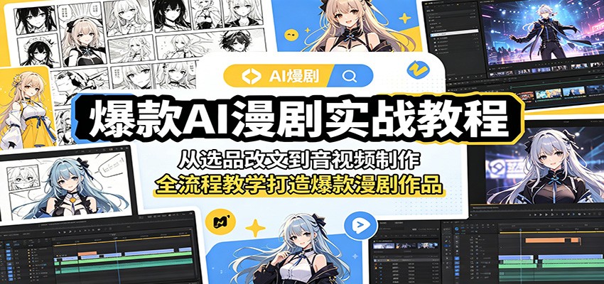 爆款AI漫剧实战教程:从选品改文到音视频制作,全流程教学打造爆款漫剧作品-极客网创
