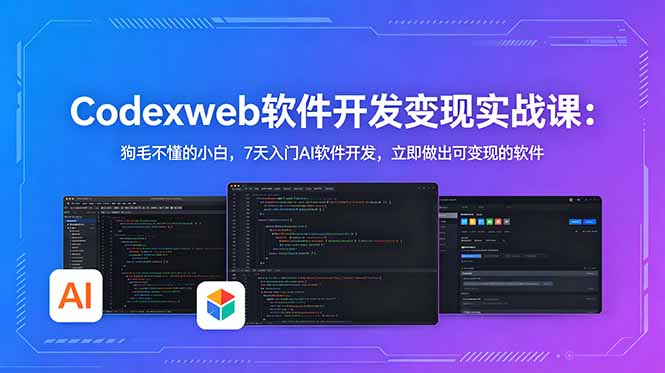 CodexWeb软件开发变现实战课:狗毛不懂的小白,7天入门AI软件开发,立即做出可变现的软件-极客网创