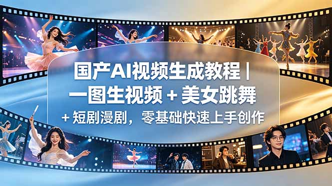 国产AI视频生成教程|一图生视频 + 美女跳舞 + 短剧漫剧,零基础快速上手创作-极客网创