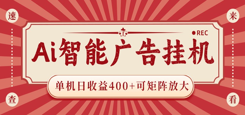 AI智能广告挂机 单机日收益400+ 可矩阵放大 设备越多收益越大 背靠大平台 绿色稳定-极客网创