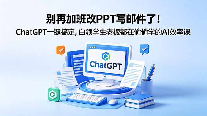 别再加班改PPT写邮件了!ChatGPT一键搞定,白领学生老板都在偷偷学的AI效率课-极客网创