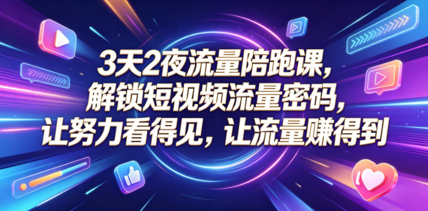 3天2夜流量陪跑课,解锁短视频流量密码,让努力看得见,让流量賺得到-极客网创
