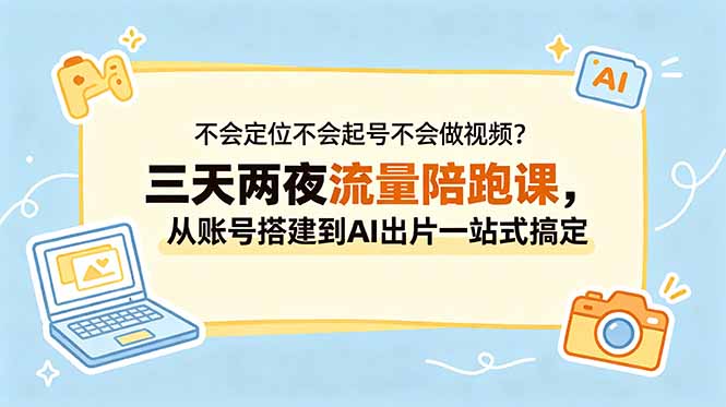不会定位不会起号不会做视频?三天两夜流量陪跑课,从账号搭建到AI出片一站式搞定-极客网创