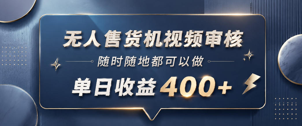 无人售货机视频审核,一部手机随时随地都可以做,10秒一单,单日收益400+【揭秘】-极客网创