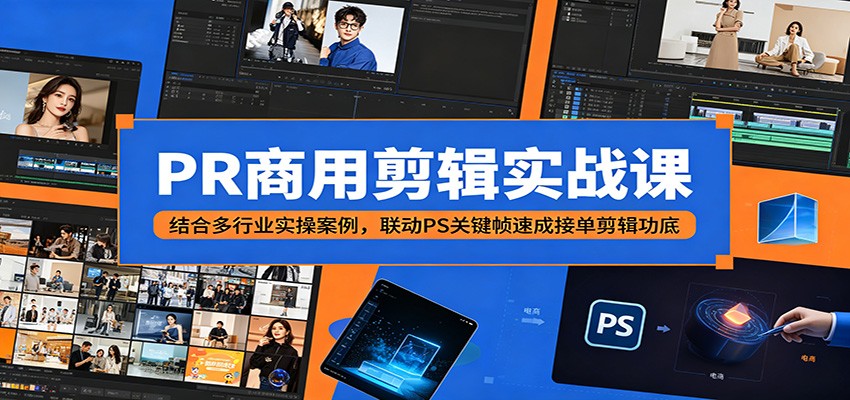 PR商用剪辑实战课：结合多行业实操案例，联动PS关键帧速成接单剪辑功底-极客网创