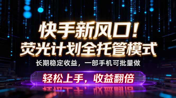 快手新风口！荧光计划全托管躺赚，不用自己干，批量操作月入3W+-极客网创