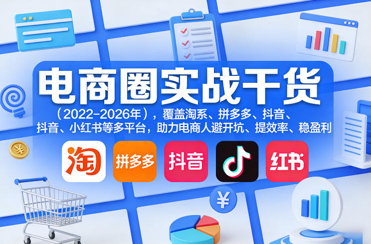 电商圈实战干货(2023-2026年),覆盖淘系、拼多多、抖音、小红书等多平台,助力电商人避开坑、提效率、稳盈利(更新06月03日)-极客网创