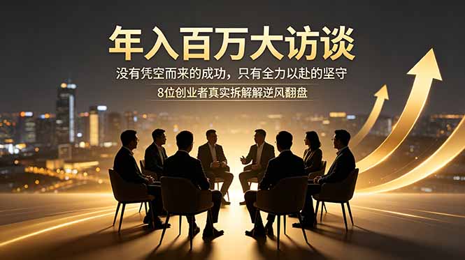 年入百万大访谈:没有凭空而来的成功,只有全力以赴的坚守,8位创业者真实拆解逆风翻盘路-极客网创