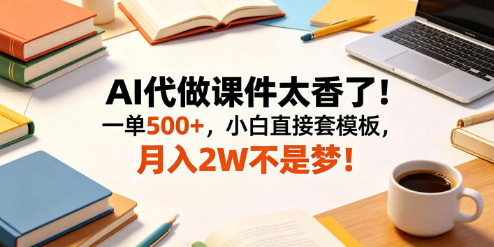 AI代做课件太香了!一单500+,小白直接套模板,月入2W不是梦!【揭秘】-极客网创