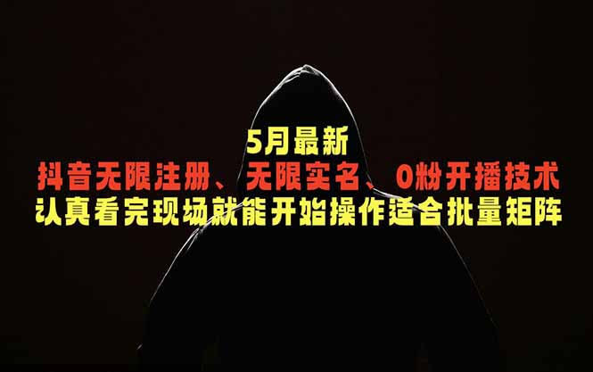 5月最新抖音无限注册、无限实名、0粉开播技术，认真看完现场就能开始操作，适合批量矩阵-极客网创