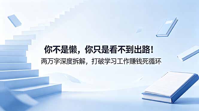 付费文章：你不是懒，你只是看不到出路！两万字深度拆解，打破学习工作赚钱死循环-极客网创