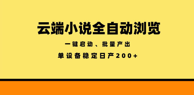 云端小说全自动浏览阅读，一键启动、批量产出，单设备稳定产出200+【揭秘】-极客网创