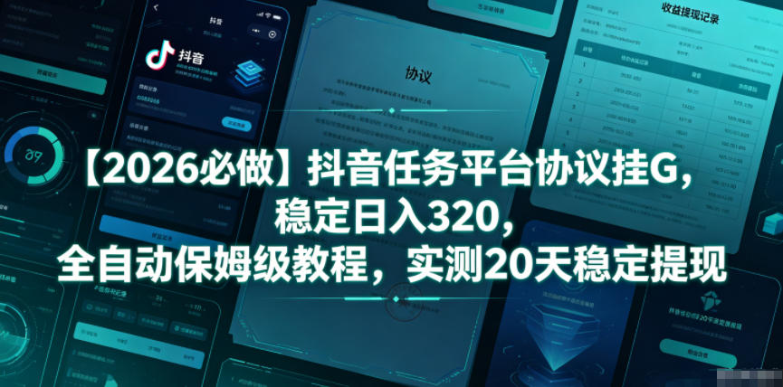 【2026必做】抖音任务平台协议挂G，稳定日入320，全自动保姆级教程，实测20天稳定提现【揭秘】-极客网创