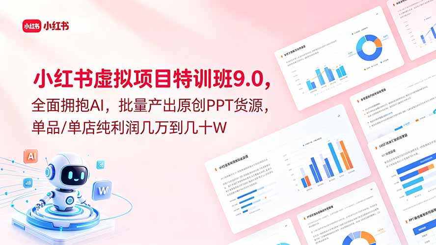 小红书虚拟项目特训班9.0，全面拥抱AI，批量产出原创PPT货源，单品/单店纯利润几万到几十W-极客网创