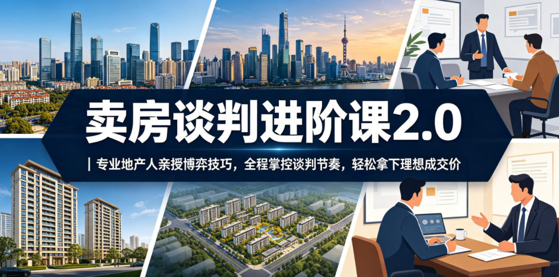 卖房谈判进阶课2.0｜专业地产人亲授博弈技巧，全程掌控谈判节奏，轻松拿下理想成交价-极客网创