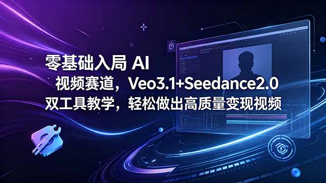 零基础入局 AI 视频赛道，Veo3.1+Seedance2.0 双工具教学，轻松做出高质量变现视频-极客网创