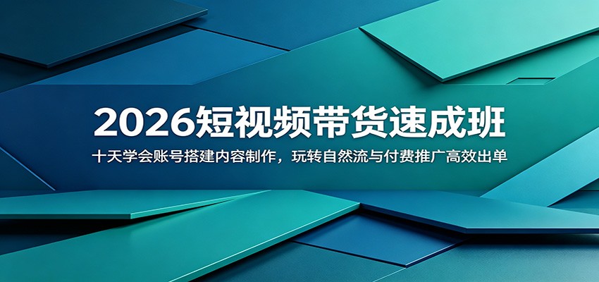 2026短视频带货速成班：十天学会账号搭建内容制作，玩转自然流与付费推广高效出单-极客网创