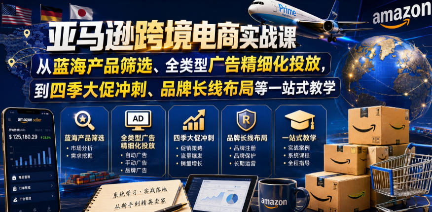 亚马逊跨境电商实战课，从蓝海产品筛选、全类型广告精细化投放，到四季大促冲刺、品牌长线布局等一站式教学-极客网创